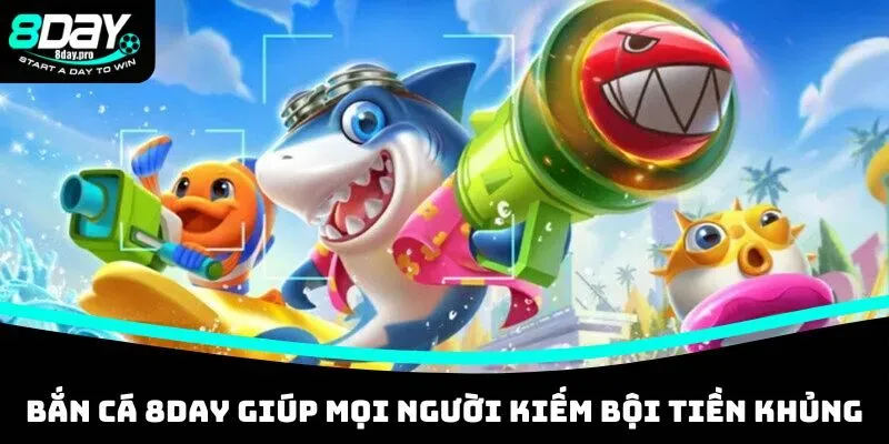 Bắn cá 8DAY giúp mọi người kiếm bội tiền khủng