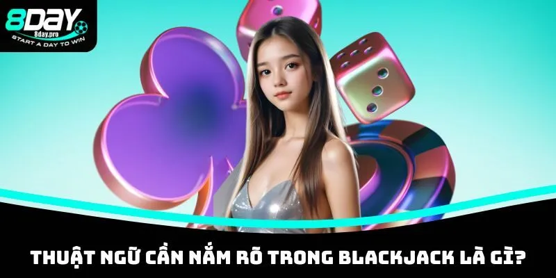 Bài Blackjack Là Gì? Khám Phá Cách Chơi Chuẩn Tại 8DAY 4 Thuật ngữ cần nắm rõ trong blackjack là gì?