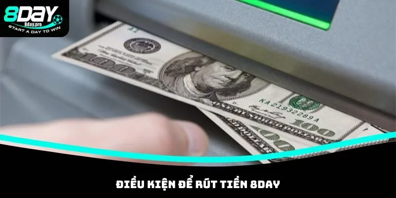 Điều kiện rút tiền 8DAY mà bạn cần nắm rõ